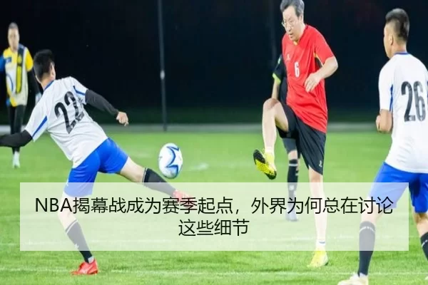 NBA揭幕战成为赛季起点，外界为何总在讨论这些细节