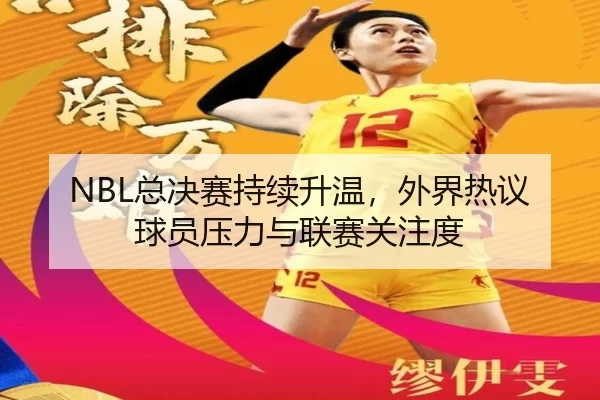 NBL总决赛持续升温，外界热议球员压力与联赛关注度